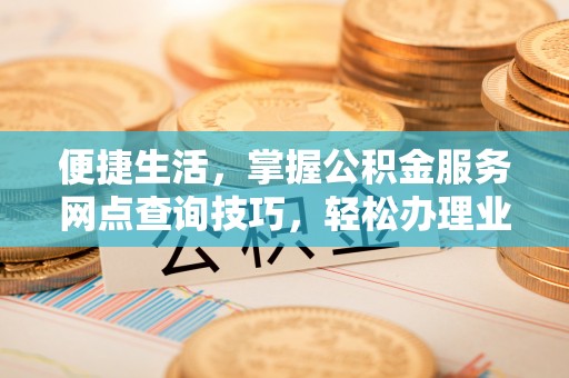 台南便捷生活，掌握公积金服务网点查询技巧，轻松办理业务