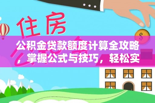 台南公积金贷款额度计算全攻略，掌握公式与技巧，轻松实现购房梦想