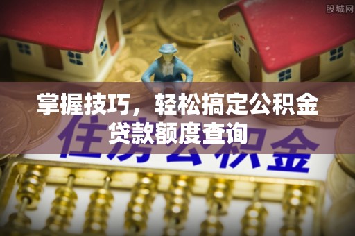 台南掌握技巧，轻松搞定公积金贷款额度查询