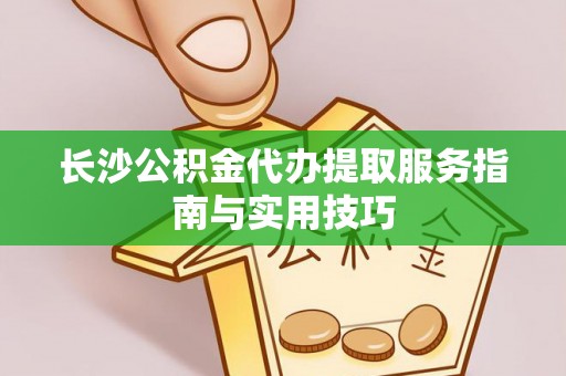 台南长沙公积金代办提取服务指南与实用技巧