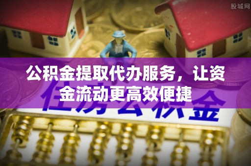 台南公积金提取代办服务，让资金流动更高效便捷