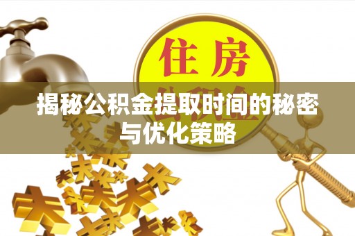 台南揭秘公积金提取时间的秘密与优化策略