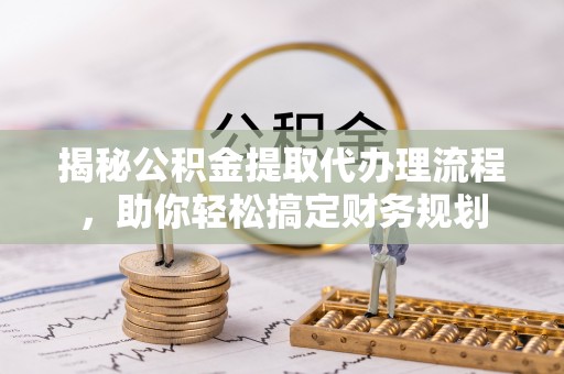 台南揭秘公积金提取代办理流程，助你轻松搞定财务规划