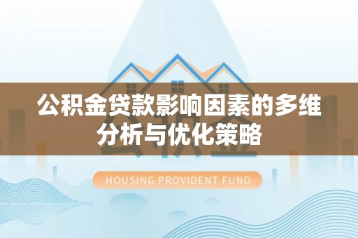 台南公积金贷款影响因素的多维分析与优化策略