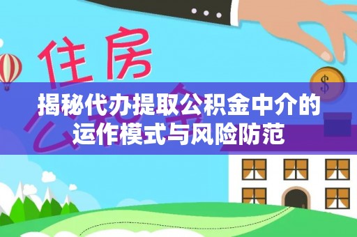 台南揭秘代办提取公积金中介的运作模式与风险防范
