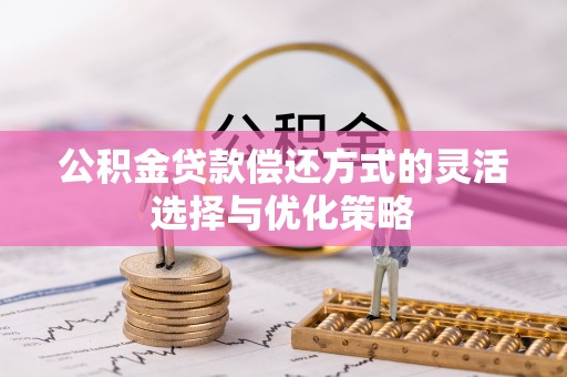 台南公积金贷款偿还方式的灵活选择与优化策略