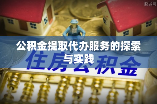 台南公积金提取代办服务的探索与实践