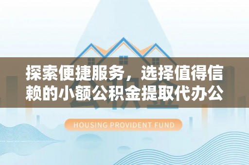 台南探索便捷服务，选择值得信赖的小额公积金提取代办公司