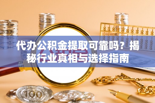 台南代办公积金提取可靠吗？揭秘行业真相与选择指南