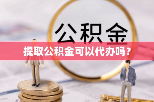 台南提取公积金可以代办吗？