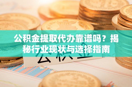 台南公积金提取代办靠谱吗？揭秘行业现状与选择指南
