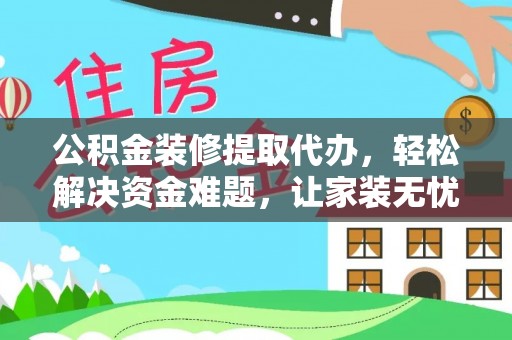台南公积金装修提取代办，轻松解决资金难题，让家装无忧