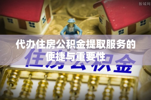 台南代办住房公积金提取服务的便捷与重要性