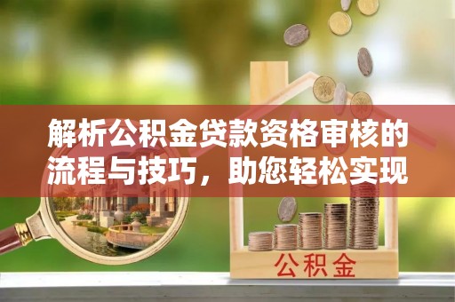 台南解析公积金贷款资格审核的流程与技巧，助您轻松实现购房梦