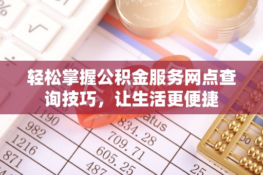 台南轻松掌握公积金服务网点查询技巧，让生活更便捷