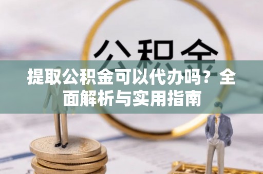 台南提取公积金可以代办吗？全面解析与实用指南