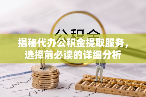 台南揭秘代办公积金提取服务，选择前必读的详细分析
