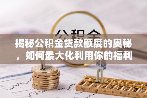 台南揭秘公积金贷款额度的奥秘，如何最大化利用你的福利？