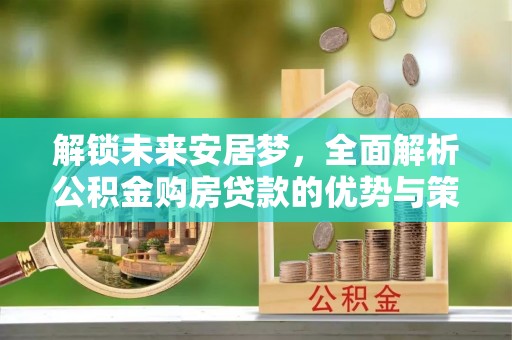 台南解锁未来安居梦，全面解析公积金购房贷款的优势与策略