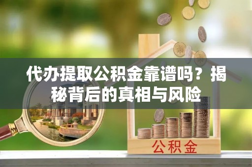台南代办提取公积金靠谱吗？揭秘背后的真相与风险
