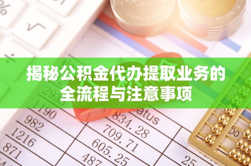 台南揭秘公积金代办提取业务的全流程与注意事项