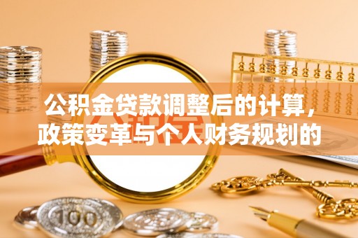 台南公积金贷款调整后的计算，政策变革与个人财务规划的深度解析