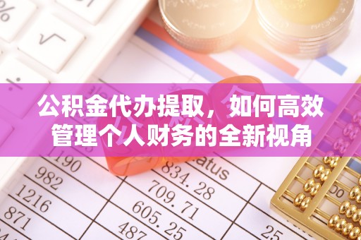 台南公积金代办提取，如何高效管理个人财务的全新视角