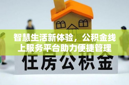 台南智慧生活新体验，公积金线上服务平台助力便捷管理