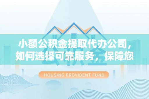 台南小额公积金提取代办公司，如何选择可靠服务，保障您的资金安全