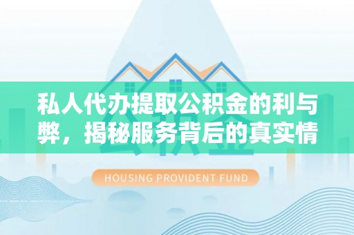 台南私人代办提取公积金的利与弊，揭秘服务背后的真实情况