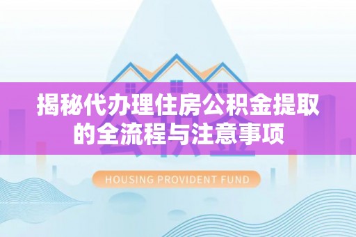 台南揭秘代办理住房公积金提取的全流程与注意事项