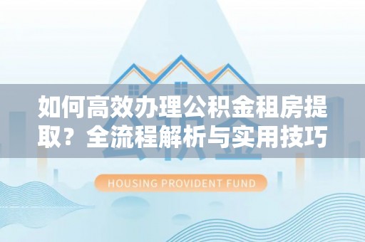 台南如何高效办理公积金租房提取？全流程解析与实用技巧