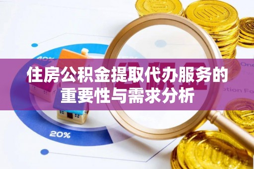 台南住房公积金提取代办服务的重要性与需求分析