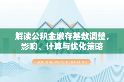 台南解读公积金缴存基数调整，影响、计算与优化策略