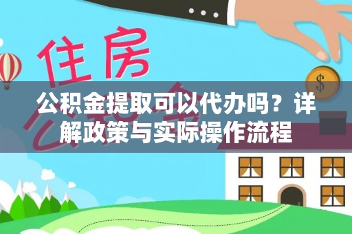 台南公积金提取可以代办吗？详解政策与实际操作流程