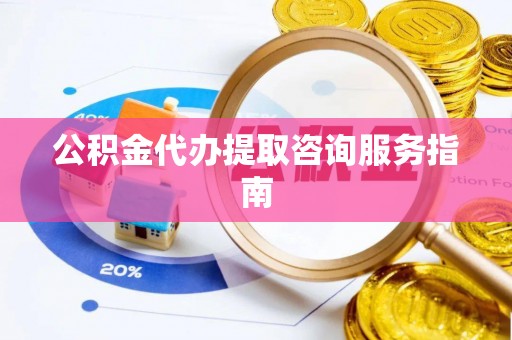 台南公积金代办提取咨询服务指南