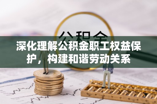 台南深化理解公积金职工权益保护，构建和谐劳动关系