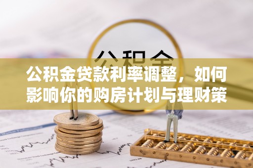 台南公积金贷款利率调整，如何影响你的购房计划与理财策略