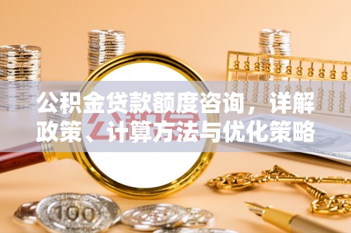 台南公积金贷款额度咨询，详解政策、计算方法与优化策略