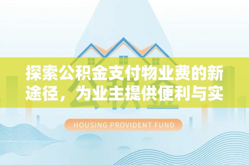 台南探索公积金支付物业费的新途径，为业主提供便利与实惠
