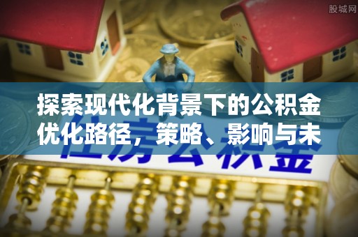 台南探索现代化背景下的公积金优化路径，策略、影响与未来展望