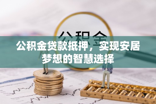 台南公积金贷款抵押，实现安居梦想的智慧选择