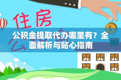 台南公积金提取代办哪里有？全面解析与贴心指南