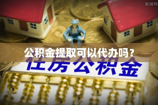台南公积金提取可以代办吗？