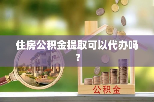 台南住房公积金提取可以代办吗？