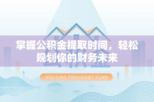 台南掌握公积金提取时间，轻松规划你的财务未来
