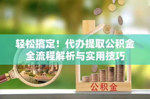 台南轻松搞定！代办提取公积金全流程解析与实用技巧