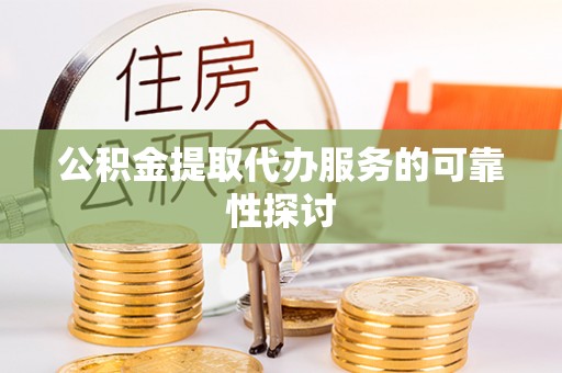 台南公积金提取代办服务的可靠性探讨