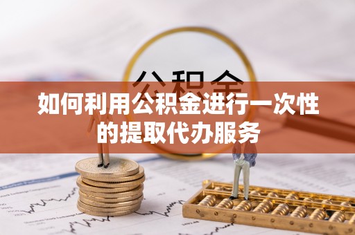 台南如何利用公积金进行一次性的提取代办服务