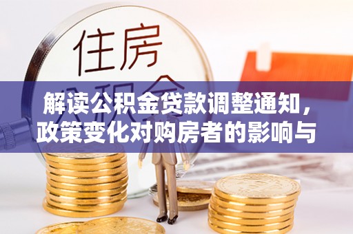 台南解读公积金贷款调整通知，政策变化对购房者的影响与应对策略